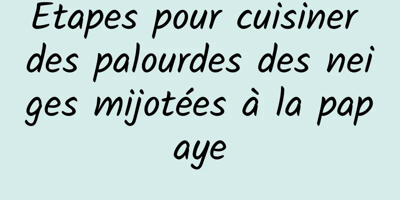 Étapes pour cuisiner des palourdes des neiges mijotées à la papaye