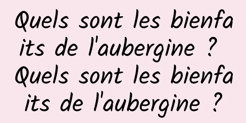 Quels sont les bienfaits de l'aubergine ? Quels sont les bienfaits de l'aubergine ?