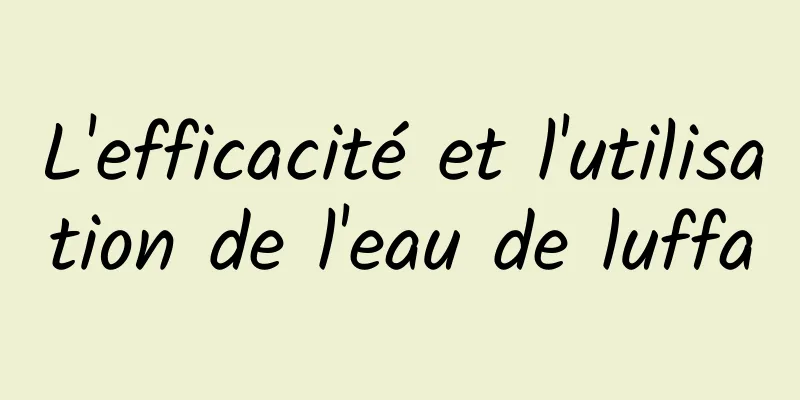 L'efficacité et l'utilisation de l'eau de luffa