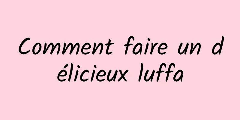 Comment faire un délicieux luffa