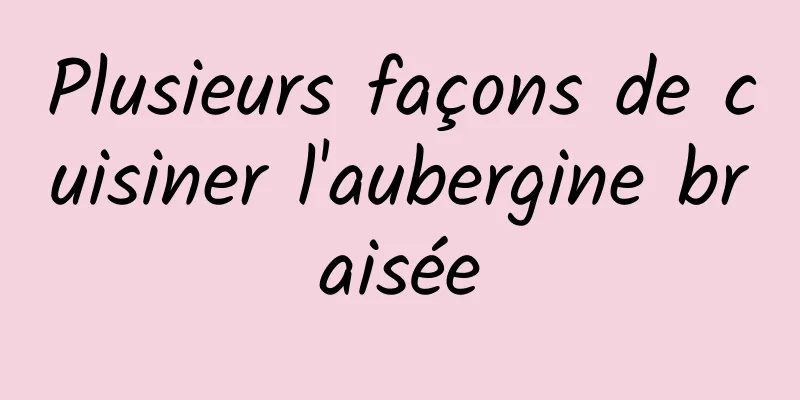 Plusieurs façons de cuisiner l'aubergine braisée