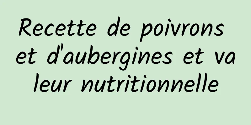 Recette de poivrons et d'aubergines et valeur nutritionnelle