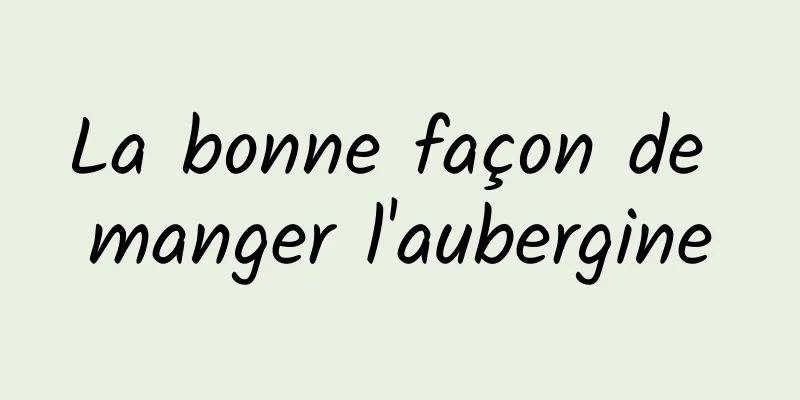 La bonne façon de manger l'aubergine