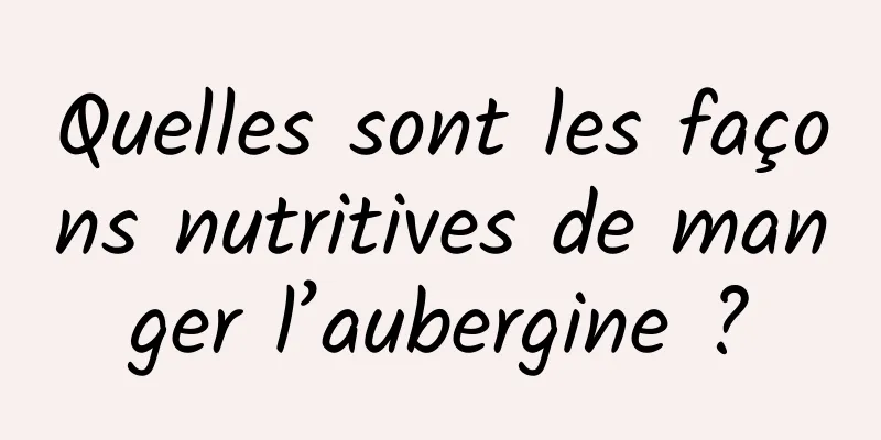 Quelles sont les façons nutritives de manger l’aubergine ?