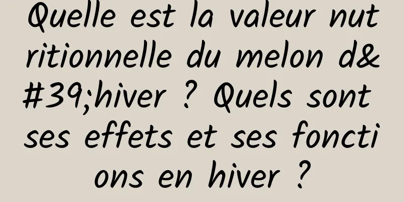 Quelle est la valeur nutritionnelle du melon d'hiver ? Quels sont ses effets et ses fonctions en hiver ?