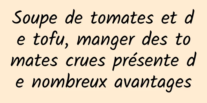 Soupe de tomates et de tofu, manger des tomates crues présente de nombreux avantages