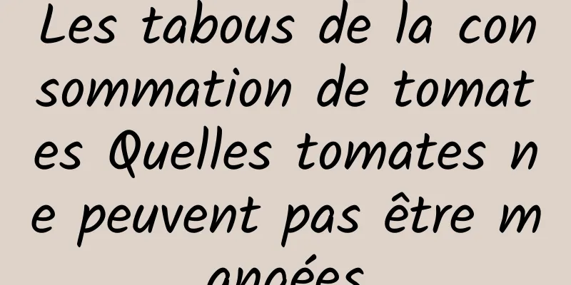 Les tabous de la consommation de tomates Quelles tomates ne peuvent pas être mangées