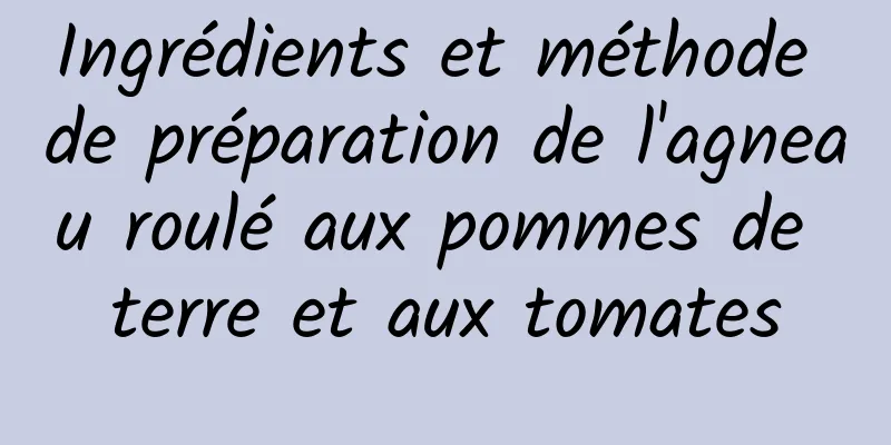 Ingrédients et méthode de préparation de l'agneau roulé aux pommes de terre et aux tomates