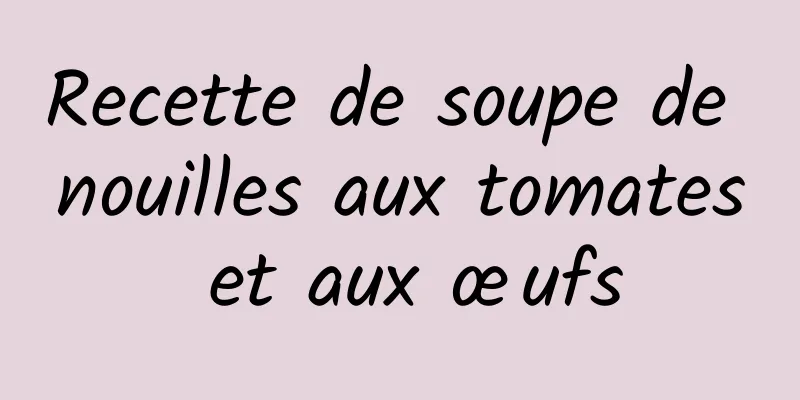 Recette de soupe de nouilles aux tomates et aux œufs