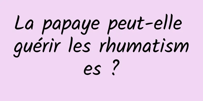 La papaye peut-elle guérir les rhumatismes ?