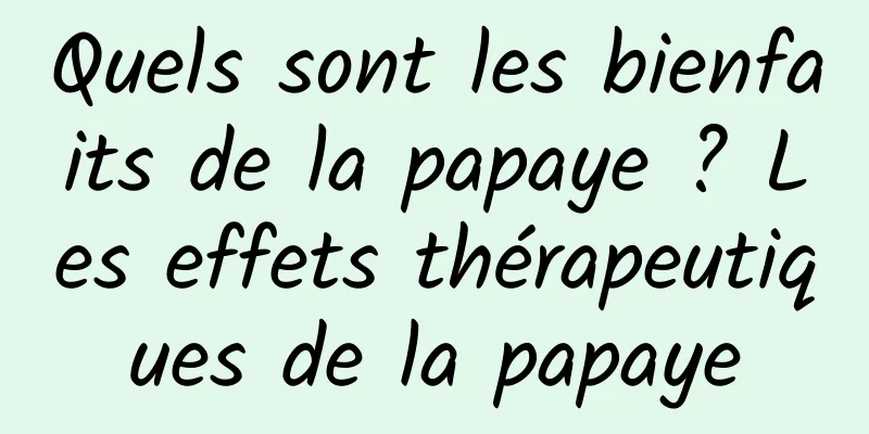 Quels sont les bienfaits de la papaye ? Les effets thérapeutiques de la papaye