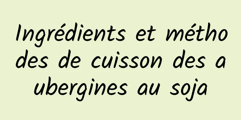 Ingrédients et méthodes de cuisson des aubergines au soja