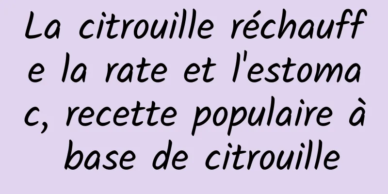 La citrouille réchauffe la rate et l'estomac, recette populaire à base de citrouille