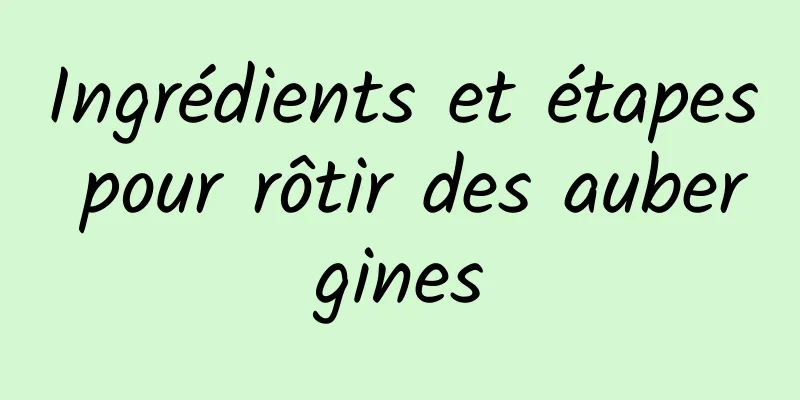 Ingrédients et étapes pour rôtir des aubergines