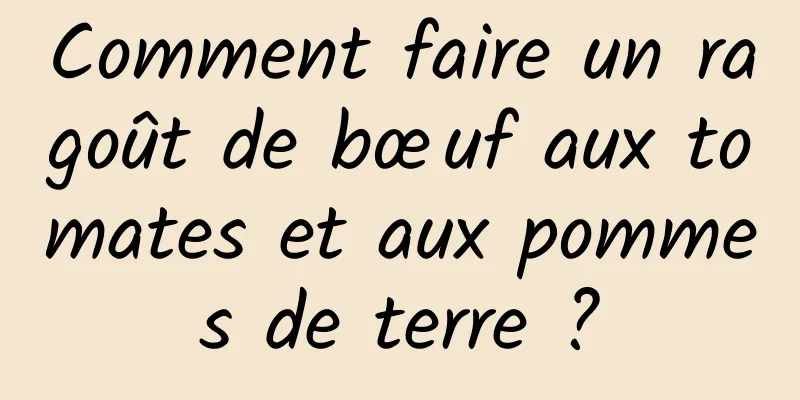 Comment faire un ragoût de bœuf aux tomates et aux pommes de terre ?