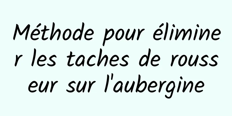 Méthode pour éliminer les taches de rousseur sur l'aubergine