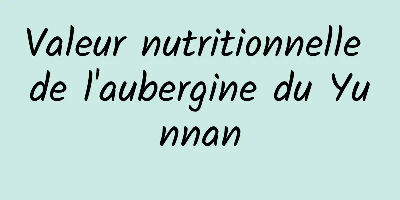 Valeur nutritionnelle de l'aubergine du Yunnan