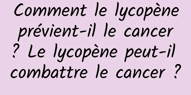 Comment le lycopène prévient-il le cancer ? Le lycopène peut-il combattre le cancer ?