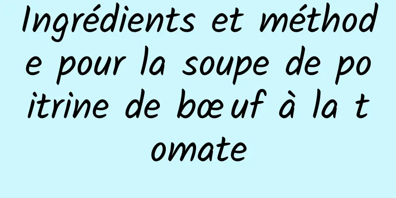 Ingrédients et méthode pour la soupe de poitrine de bœuf à la tomate