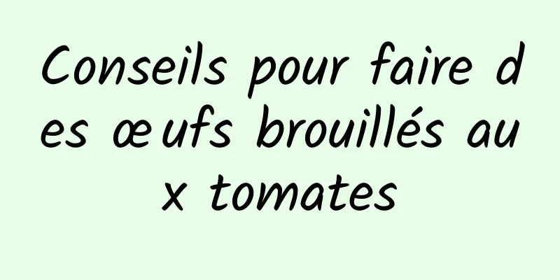 Conseils pour faire des œufs brouillés aux tomates