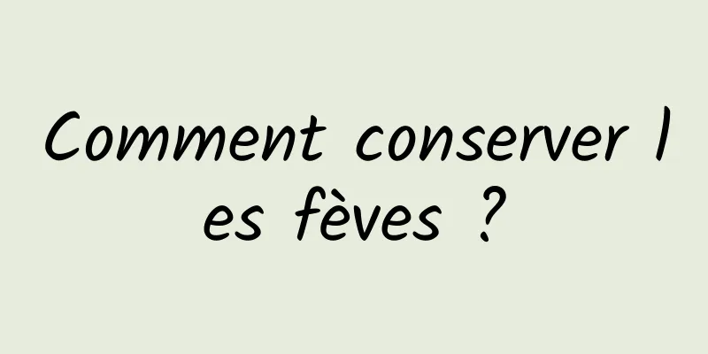 Comment conserver les fèves ?