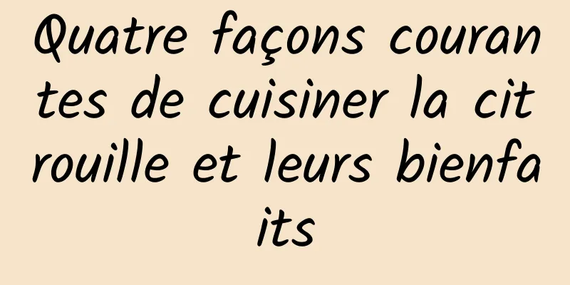 Quatre façons courantes de cuisiner la citrouille et leurs bienfaits