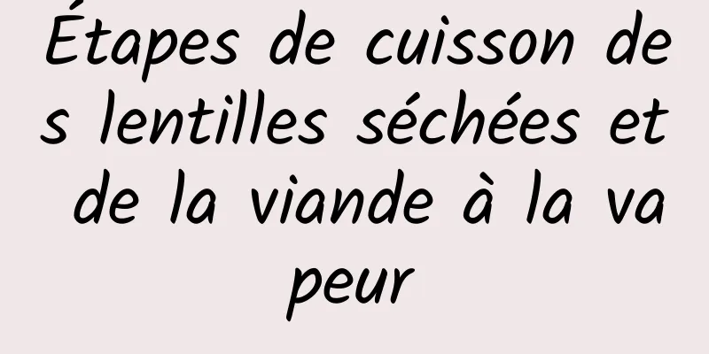 Étapes de cuisson des lentilles séchées et de la viande à la vapeur