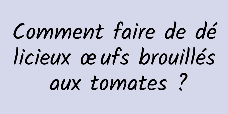 Comment faire de délicieux œufs brouillés aux tomates ?