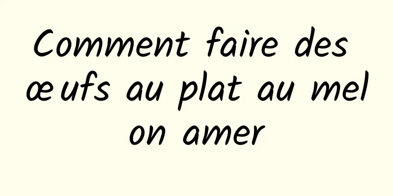 Comment faire des œufs au plat au melon amer