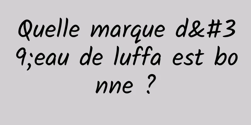 Quelle marque d'eau de luffa est bonne ?