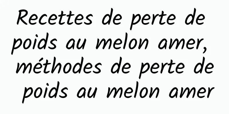 Recettes de perte de poids au melon amer, méthodes de perte de poids au melon amer