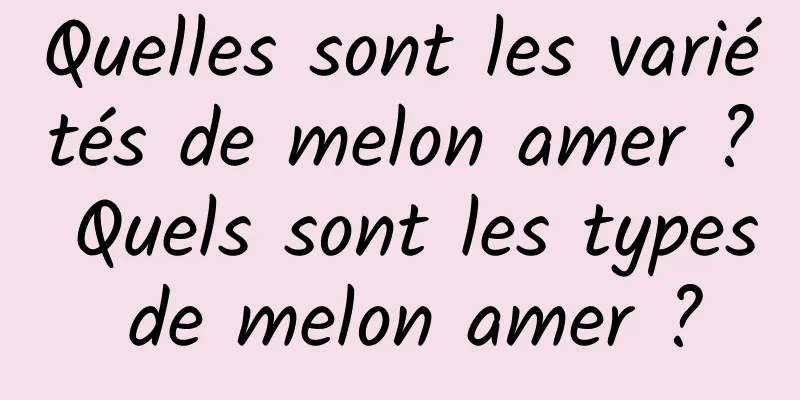 Quelles sont les variétés de melon amer ? Quels sont les types de melon amer ?