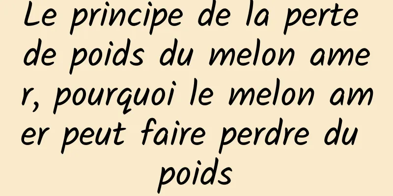 Le principe de la perte de poids du melon amer, pourquoi le melon amer peut faire perdre du poids