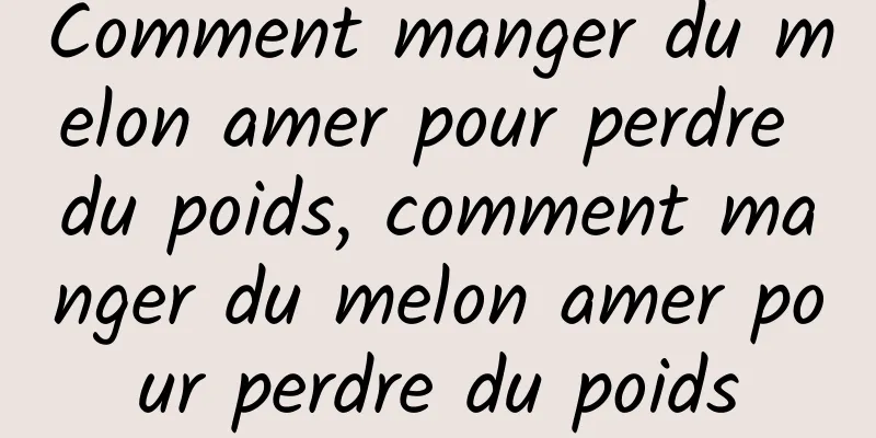 Comment manger du melon amer pour perdre du poids, comment manger du melon amer pour perdre du poids