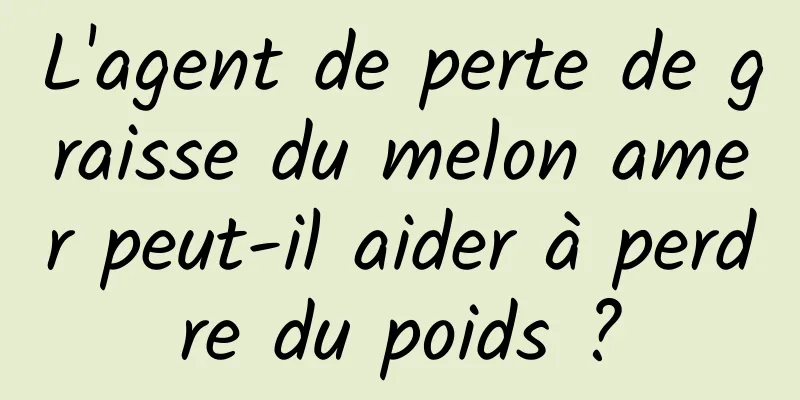 L'agent de perte de graisse du melon amer peut-il aider à perdre du poids ?