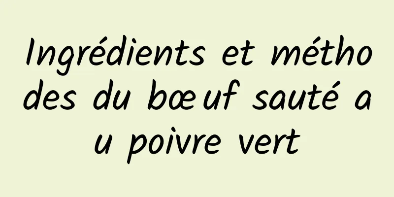 Ingrédients et méthodes du bœuf sauté au poivre vert