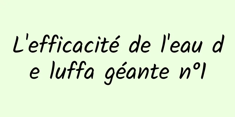 L'efficacité de l'eau de luffa géante n°1