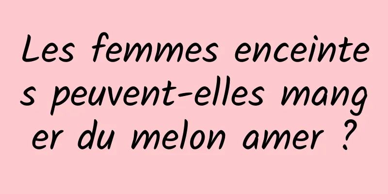 Les femmes enceintes peuvent-elles manger du melon amer ?