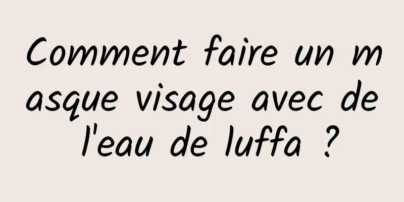 Comment faire un masque visage avec de l'eau de luffa ?