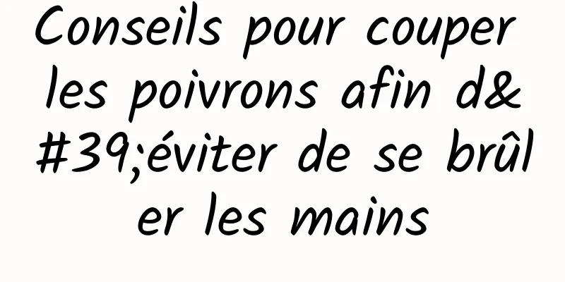 Conseils pour couper les poivrons afin d'éviter de se brûler les mains