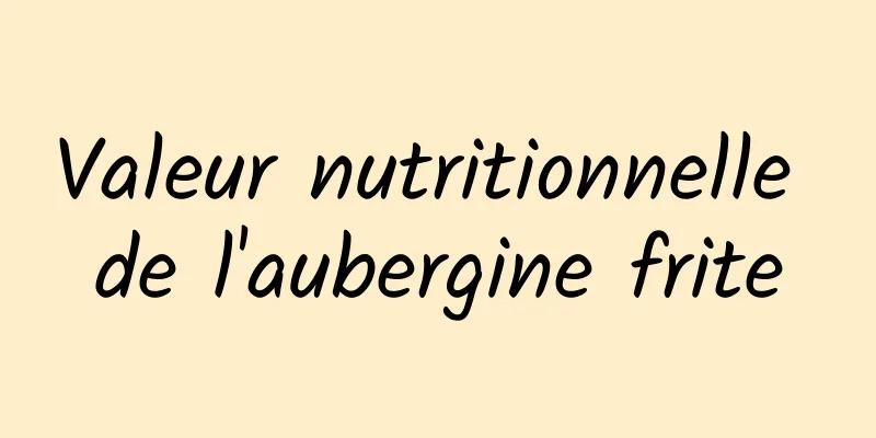 Valeur nutritionnelle de l'aubergine frite