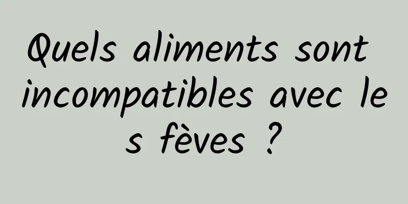 Quels aliments sont incompatibles avec les fèves ?