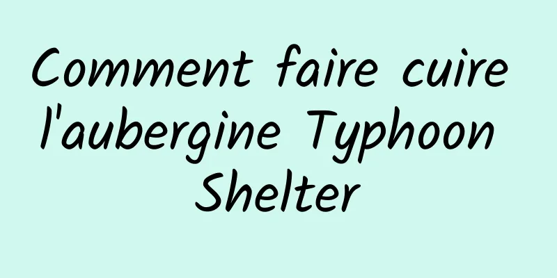 Comment faire cuire l'aubergine Typhoon Shelter