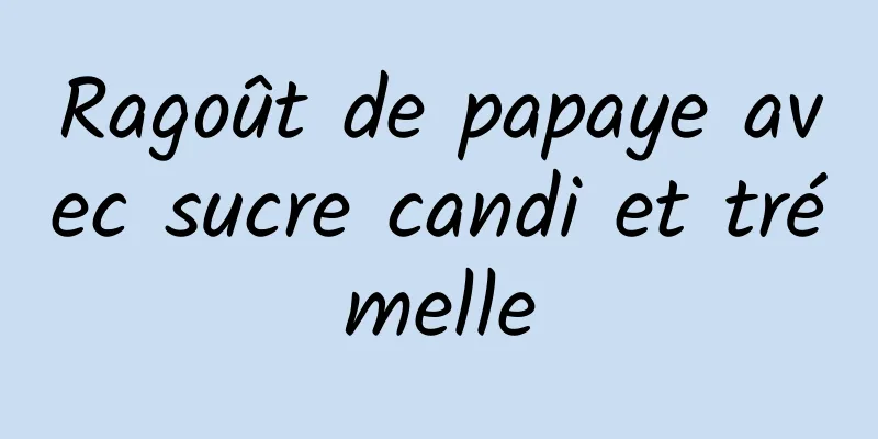 Ragoût de papaye avec sucre candi et trémelle