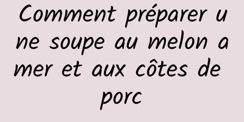 Comment préparer une soupe au melon amer et aux côtes de porc