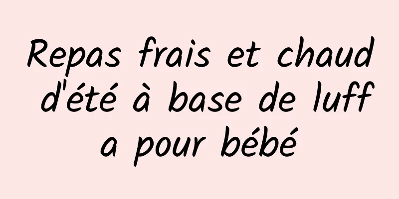 Repas frais et chaud d'été à base de luffa pour bébé