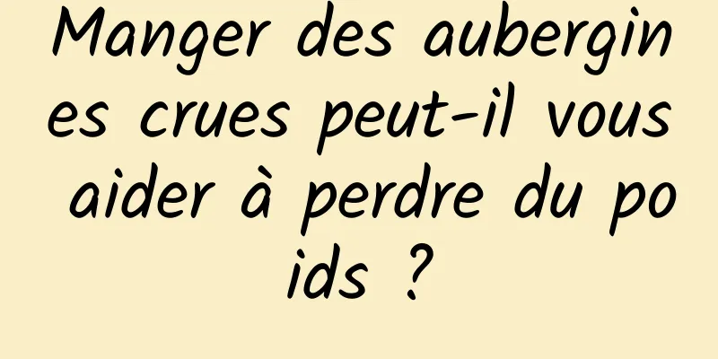 Manger des aubergines crues peut-il vous aider à perdre du poids ?