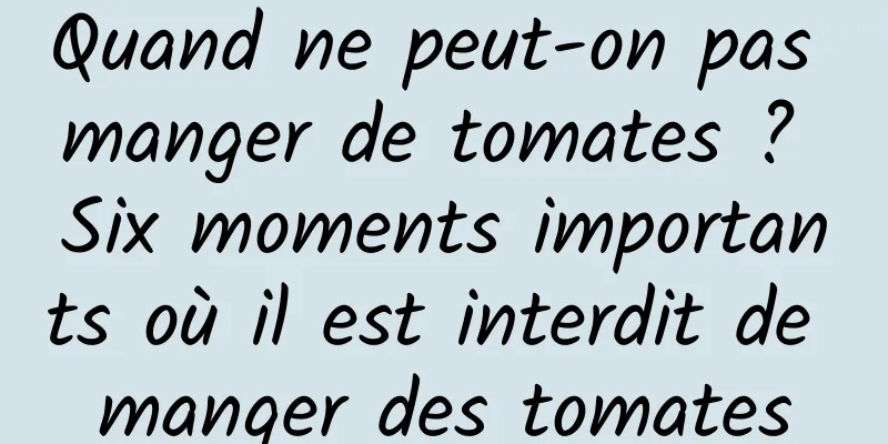 Quand ne peut-on pas manger de tomates ? Six moments importants où il est interdit de manger des tomates