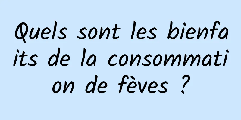 Quels sont les bienfaits de la consommation de fèves ?