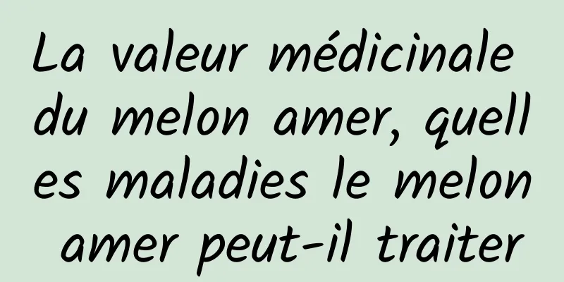 La valeur médicinale du melon amer, quelles maladies le melon amer peut-il traiter